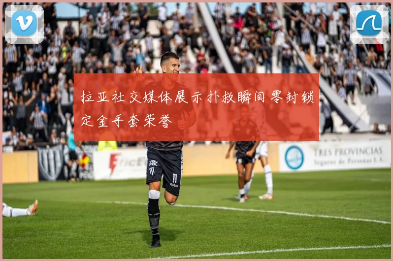 拉亚社交媒体展示扑救瞬间零封锁定金手套荣誉