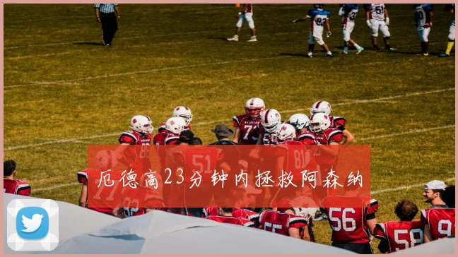 厄德高23分钟内拯救阿森纳