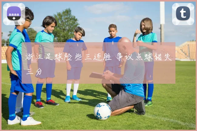 浙江足球险些三连胜 争议点球错失三分