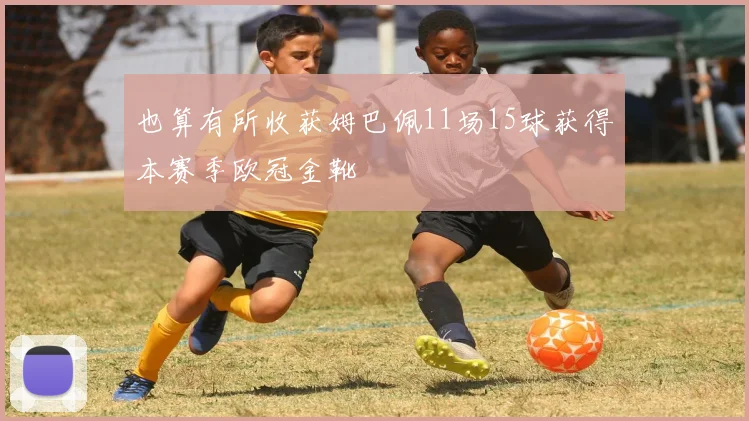 也算有所收获姆巴佩11场15球获得本赛季欧冠金靴